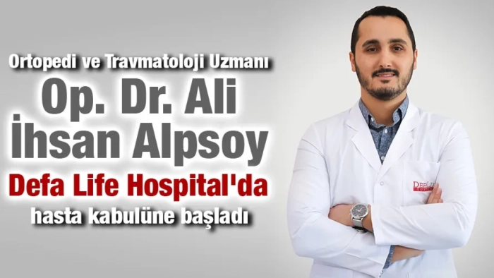 Ortopedi ve Travmatoloji Uzmanı Op. Dr. Ali İhsan Alpsoy ,Defa Life Hospital'da hasta kabulüne başladı